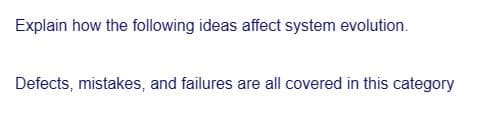 Explain how the following ideas affect system evolution.
Defects, mistakes, and failures are all covered in this category