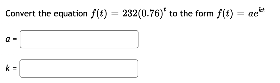 Convert the equation f(t) = 232(0.76)
a =
k=
232(0.76)* to the form f(t) = aekt