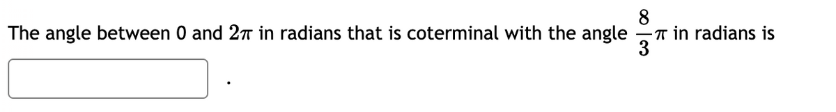 8
The angle between 0 and 2π in radians that is coterminal with the angle -π in radians is
3