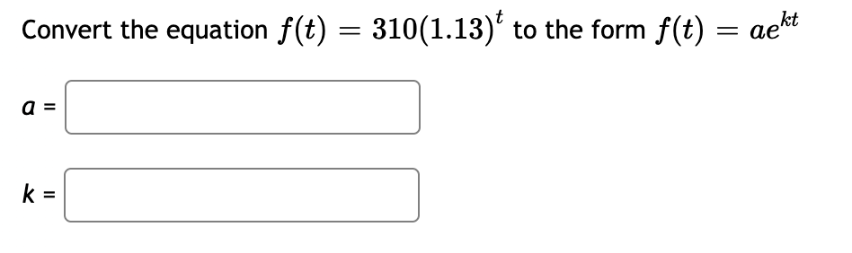 Convert the equation f(t) = 310(1.13)' to the form f(t) = aet
ае
a
k =
II
