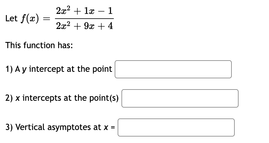 2x² + 1x - 1
Let f(x)
2x² + 9x + 4
This function has:
1) A y intercept at the point
2) x intercepts at the point(s)
3) Vertical asymptotes at x =
=