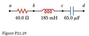 a
b
d
ll
40.0 N
185 mH 65.0 µF
Figure P21.29
