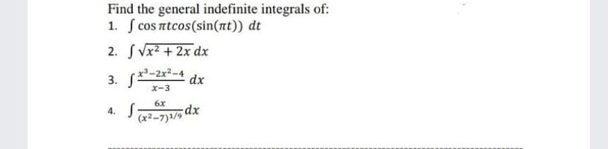 Find the general indefinite integrals of:
1. cos ntcos(sin(nt)) dt
2. S Vx2 + 2x dx
3. fr-2x2-4
dx
x-3
6x
4. S
xp.
(x2-7)1/9
