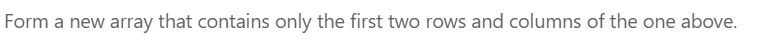 Form a new array that contains only the first two rows and columns of the one above.
