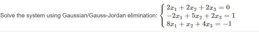 2x1 + 2x2 + 2x3 = 0
-2x1 + 5x2 + 2x3 = 1
8x1 + x2 + 4xz = -1
Solve the system using Gaussian/Gauss-Jordan elimination:
