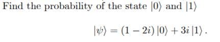 Find the probability of the state |0) and |1)
|) = (1 – 2i) |0) + 3i [1).

