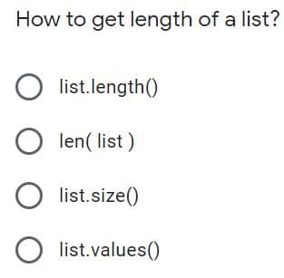 How to get length of a list?
O list.length()
O len( list )
list.size()
O list.values()
O O O O
