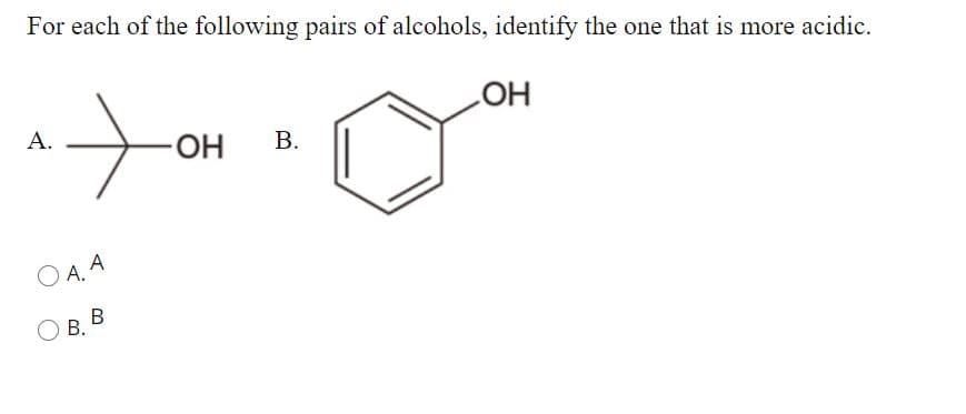 For each of the following pairs of alcohols, identify the one that is more acidic.
HO
А.
HO-
В.
O A. A
O B. B
