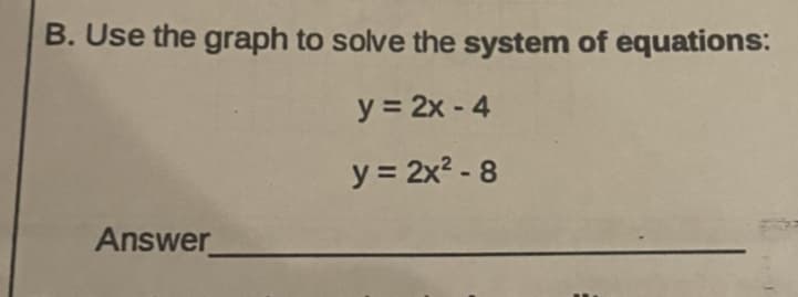 B. Use the graph to solve the system of equations:
y = 2x - 4
y = 2x2 - 8
Answer
