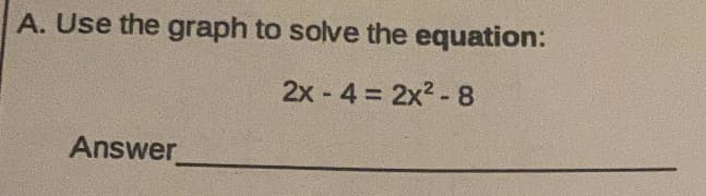A. Use the graph to solve the equation:
2x - 4 2x2-8
Answer
