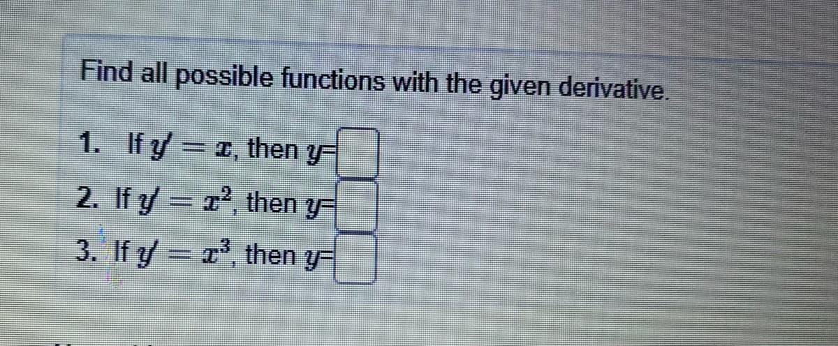 Find all possible functions with the given derivative.
1. If y= x, then y
2. If y a, then y
3. If y
T', then y
