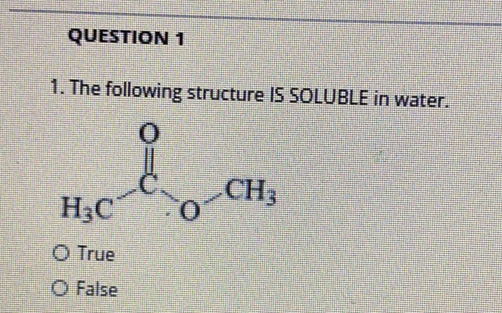 QUESTION 1
1. The following structure IS SOLUBLE in water.
CH,
H3C
O True
O False

