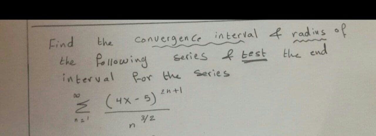 Find
the
Convergen Ce interval f rad ins of
series f test
the end
interval
Por the
Series
Ź (4x-5) n+
3/2
