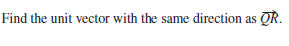 Find the unit vector with the same direction as QR.
