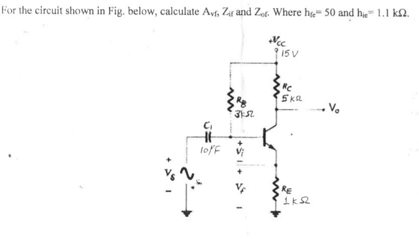 For the circuit shown in Fig. below, calculate Avf, Zif and Zof. Where he= 50 and hie 1.1 k2.
? 15 V
RC
352
loff
Vi
RE
1k2
