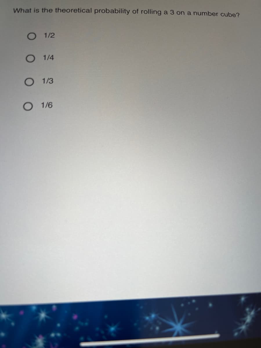 What is the theoretical probability of rolling a 3 on a number cube?
O 1/2
O 1/4
O 1/3
O 1/6
