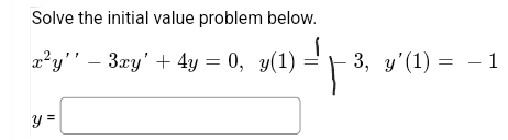 Solve the initial value problem below.
2²y'' – 3æy' + 4y = 0, y(1)
3, у'(1) — — 1
y =
