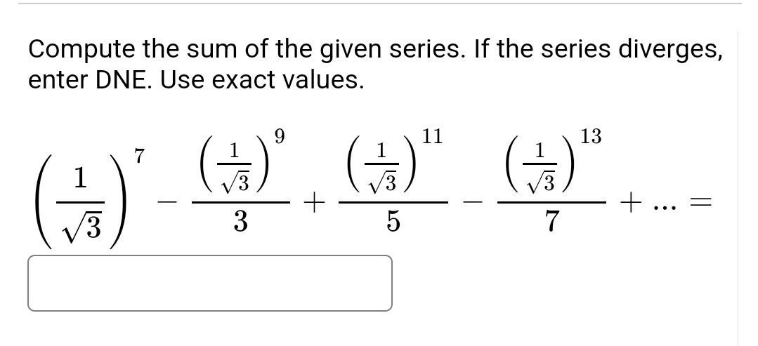Compute the sum of the given series. If the series diverges,
enter DNE. Use exact values.
() A" ()
9.
11
13
+
+ ...
%3|
3
7
