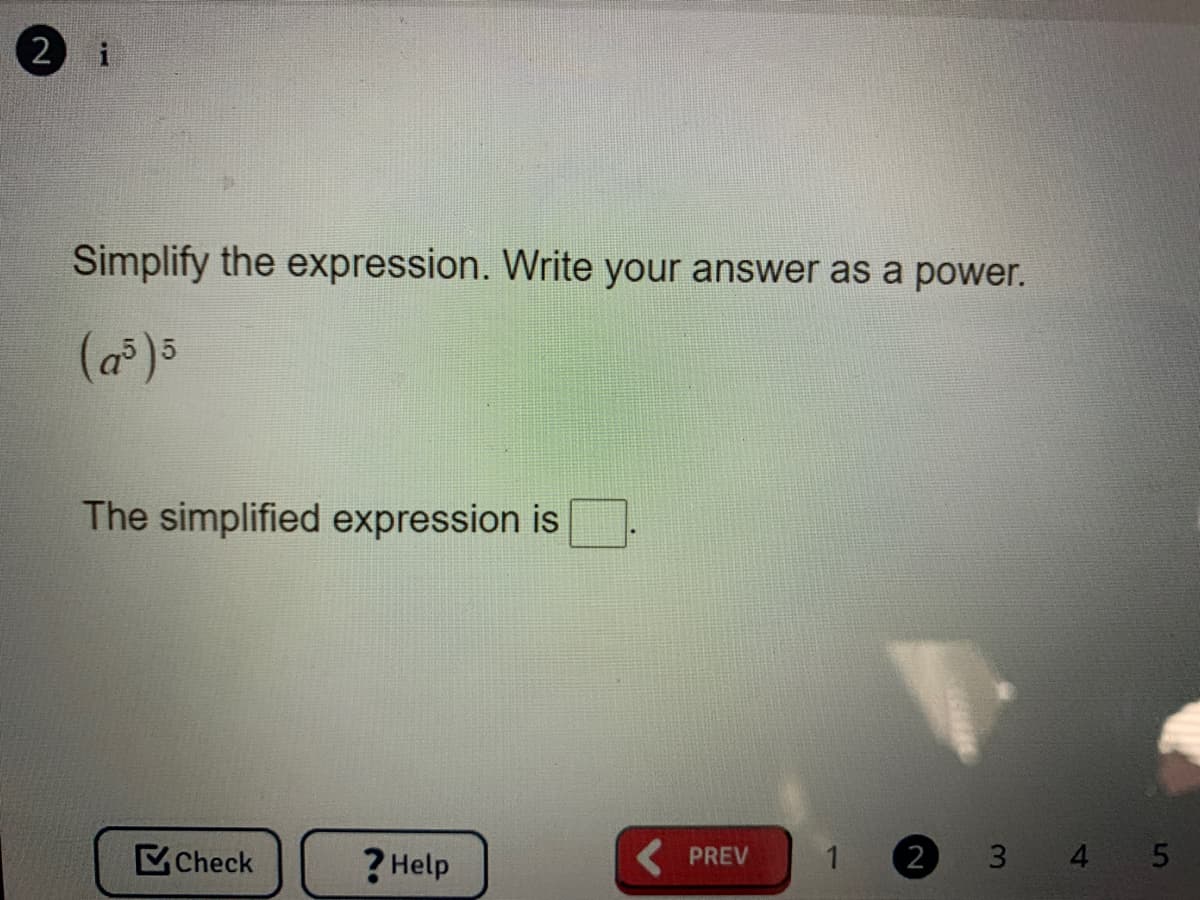 2
i
Simplify the expression. Write your answer as a power.
The simplified expression is
Check
? Help
2
3 4 5
PREV
