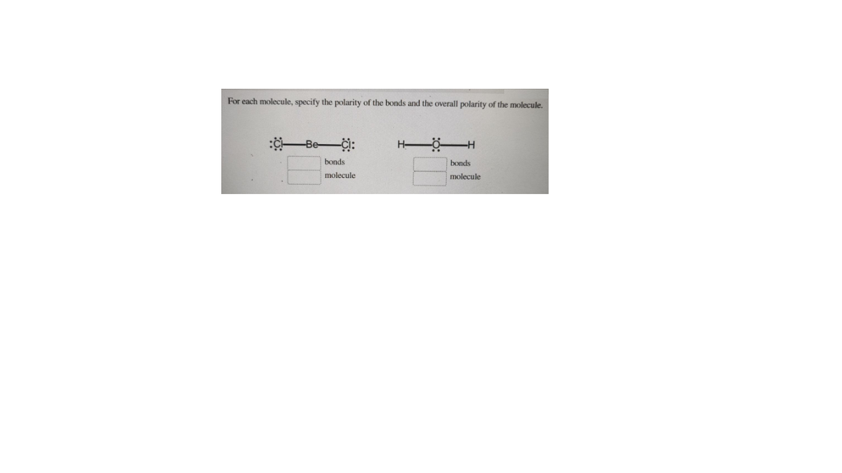 For each molecule, specify the polarity of the bonds and the overall polarity of the molecule.
:-BeCi:
H-
bonds
bonds
molecule
molecule
