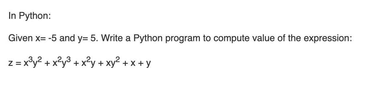 In Python:
Given x= -5 and y= 5. Write a Python program to compute value of the expression:
Z = x°y? + x?y3 + x²y + xy2 + x + y
