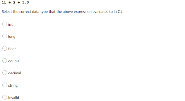 1L + 2 + 3.0
Select the correct data type that the above expression evaluates to in C#
O int
long
float
double
decimal
string
Invalid