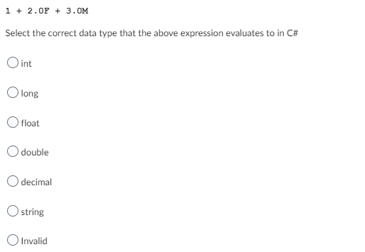 1 + 2.0F + 3.0M
Select the correct data type that the above expression evaluates to in C#
int
Olong
float
double
decimal
O string
Invalid