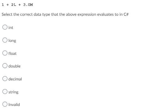 1 + 2L + 3.0M
Select the correct data type that the above expression evaluates to in C#
O int
Olong
float
double
O decimal
string
Invalid