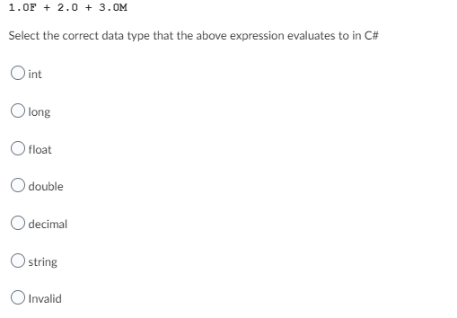 1.0F + 2.0 + 3.0M
Select the correct data type that the above expression evaluates to in C#
O int
Olong
O float
O double
decimal
string
O Invalid