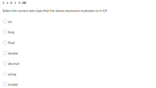 1 + 2 + 3.0M
Select the correct data type that the above expression evaluates to in C#
int
long
float
double
decimal
string
Invalid