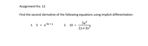 Assignment No. 12
Find the second derivative of the following equations using implicit differentiation:
1. 5 = e 6x + y
5e*
2y+3x
2. 10 =
