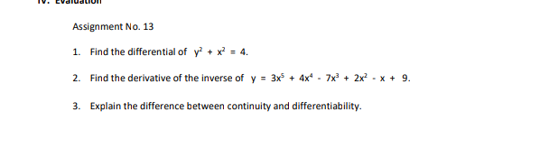 Assignment No. 13
1. Find the differential of y + x' = 4.
2. Find the derivative of the inverse of y = 3x + 4x - 7x + 2x - x + 9.
3. Explain the difference between continuity and differentiability.
