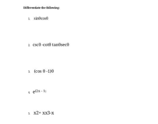 Differentiate the following:
1. sin@cose
2 csce -cote tan@sece
3 (cos 0-1)0
4 e(2x - 1)
5. x2+ xx3-x
