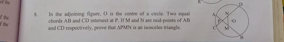 of the
In the adjoining figure, O is the centre of a circle. Two equal
chords AB and CD intersect at P. If M and N are mid-points of AB
O.
M
8.
f the
f the
and CD respectively, prove that APMN is an isosceles triangle.
B.
