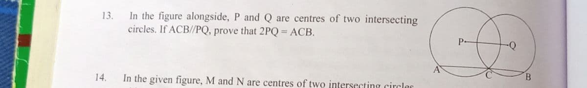 13.
In the figure alongside, P and Q are centres of two intersecting
circles. If ACB//PQ, prove that 2PQ = ACB.
P-
14.
In the given figure, M and N are centres of two intersecting circles
B.
