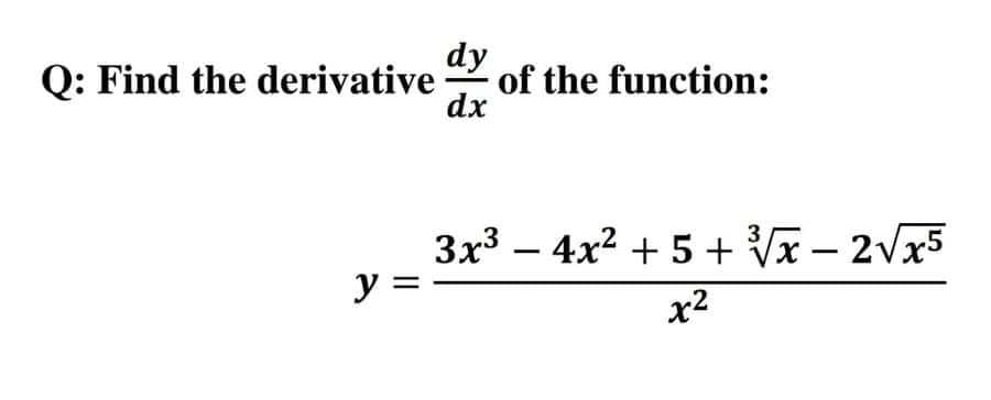 Q: Find the derivative
dy
of the function:
dx
Зx3 — 4х2 + 5 + Vx - 2Vx5
y =
x2
