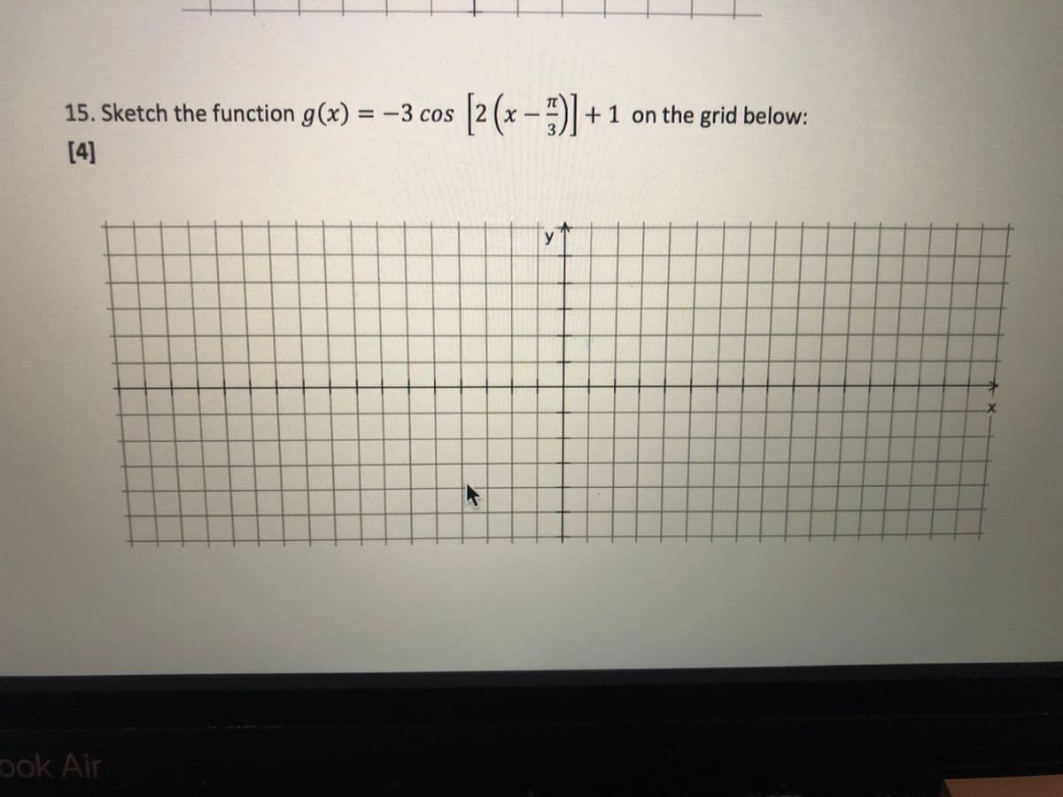 TC
15. Sketch the function g(x) = -3 cos 2 (x
+1 on the grid below:
[4]
y
ook Air
