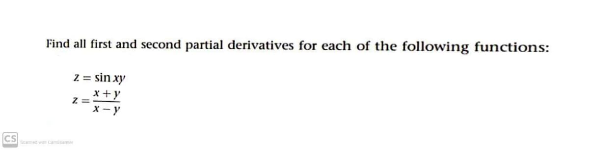 Find all first and second partial derivatives for each of the following functions:
z = sin xy
x +y
Z =
X - y
CS
Scanned with Camscanner
