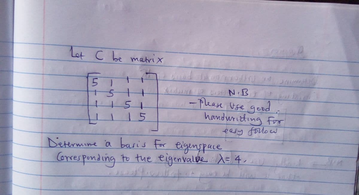 Lot C be matrix
5 1
511
151
15
-Please Use
handwritting For
gor
geod
eary folow
Determine
a basis for
eigenspace
Corresponding = 4,
to the eigenvalke
