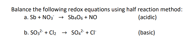 Balance the following redox equations using half reaction method:
a. Sb + NO3 → Sb4O6 + NO
(acidic)
(basic)
b. SO3² + Cl₂ → SO4²+CI-