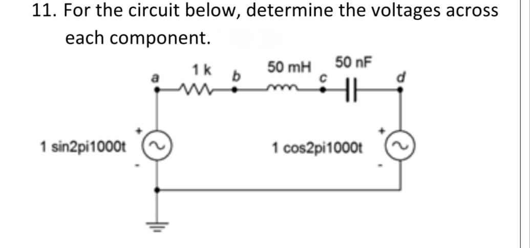 11. For the circuit below, determine the voltages across
each component.
1k
50 mH
50 nF
1 sin2pi1000t
1 cos2pi1000t
