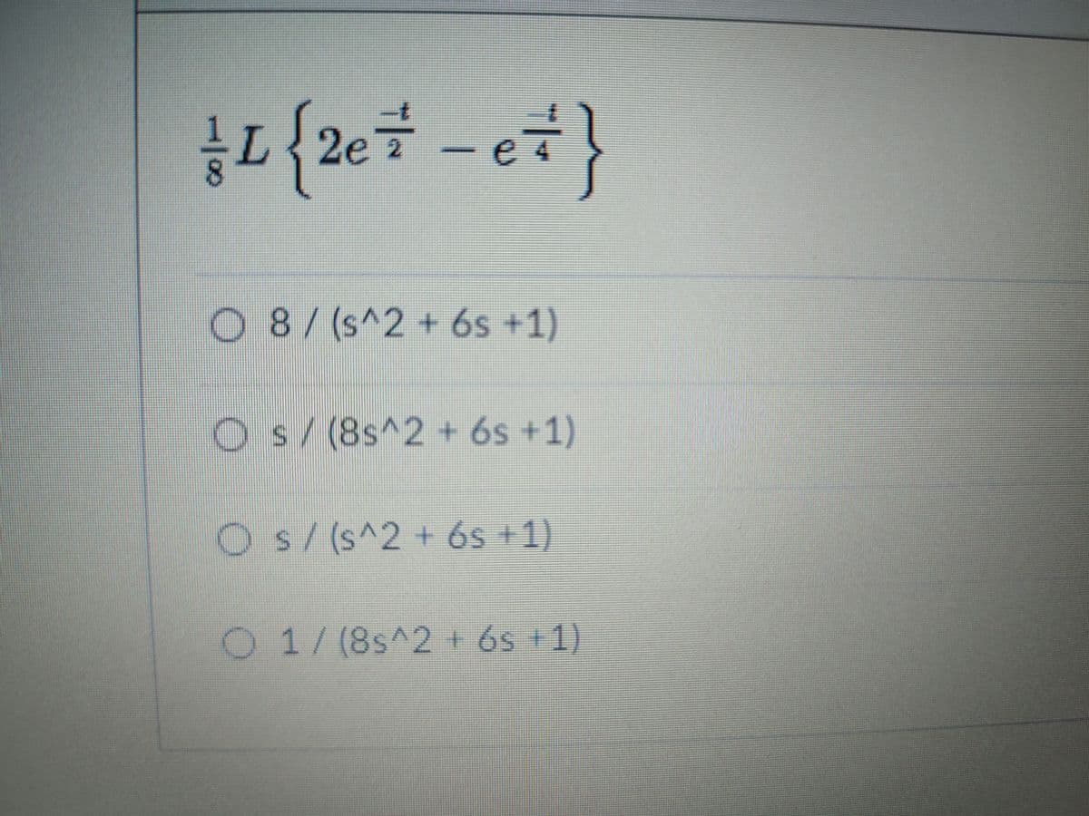 L.
2e2
O 8/ (s^2 + 6s +1)
Os/(8s^2 + 6s +1)
Os/(s^2+6s +1)
O 1/(8s^2 + 6s +1)
