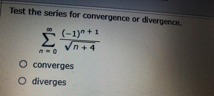 Test the series for convergence or divergence.
(-1)" + 1
Vn+ 4
O converges
O diverges
