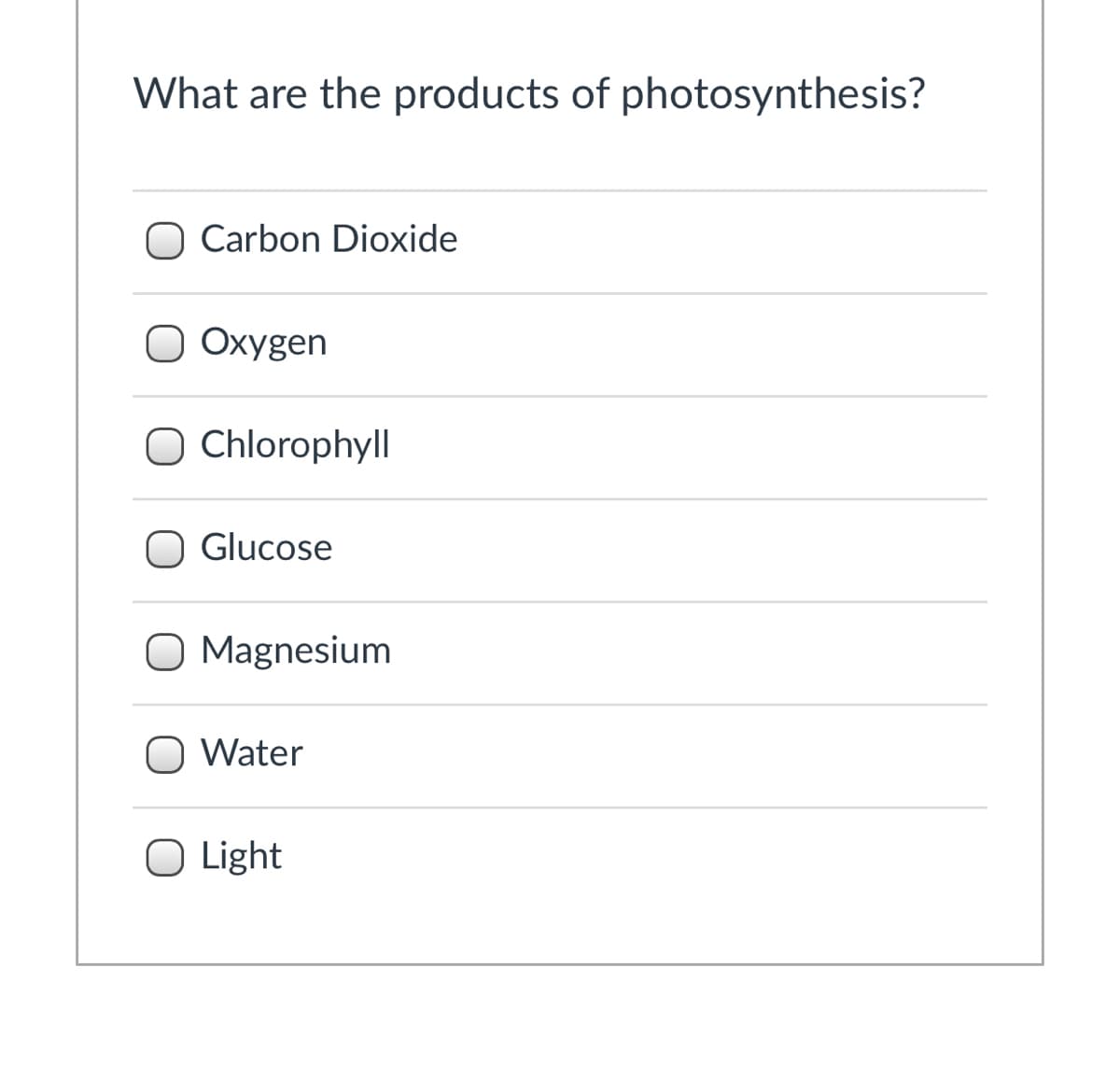 What are the products of photosynthesis?
Carbon Dioxide
O Oxygen
O Chlorophyll
Glucose
O Magnesium
O Water
O Light
