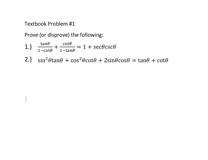 Textbook Problem #1
Prove (or disprove) the following:
tane
coto
1.)
1-cote
= 1+ sec0csc®
1-tane
2.) sin?Otan0 + cos²0cot0 + 2sin@cose = tan0 + cot0
