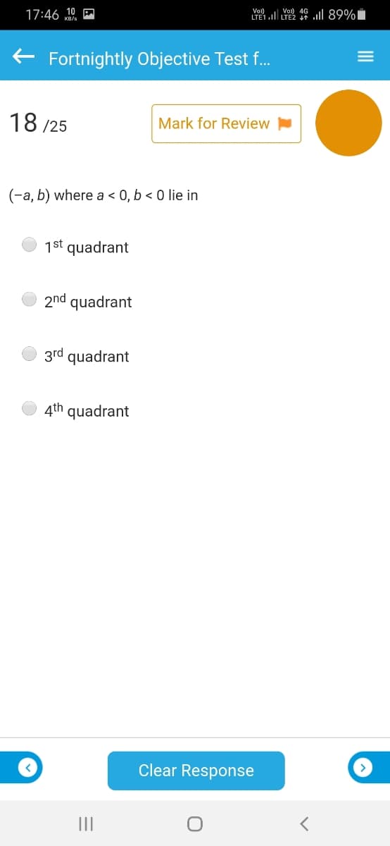 Vo)
17:46 10 P
LTE1l LTE2 l 89%
+ Fortnightly Objective Test f.
18 /25
Mark for Review
(-a, b) where a < 0, b < 0 lie in
1st
quadrant
2nd quadrant
3rd
quadrant
4th quadrant
Clear Response
II
II
