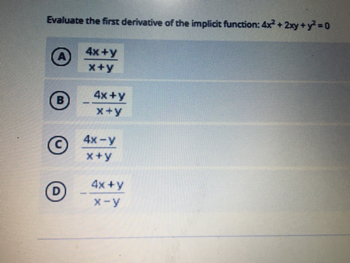 Evaluate the first derivative of the implicit function: 4x +2xy+y D0
4x +y
x+y
4x+y
B
X+y
4x-y
x+y
4x +y
D.
X-y
