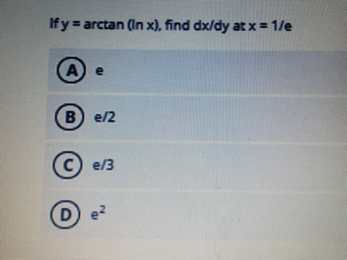 If y arctan (In x), find dx/dy at x = 1/e
B) e/2
e/3
D.
