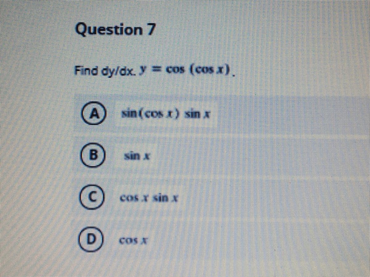 Question 7
Find dy/dx. y = cos (cos x).
sin (cos x) sin x
sin x
sin x
D.
B.
