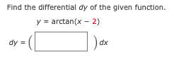 Find the differential dy of the given function.
y = arctan(x - 2)
dy =
dx
